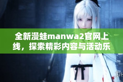 全新漫蛙manwa2官网上线，探索精彩内容与活动乐趣