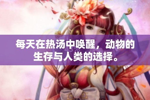 每天在热汤中唤醒，动物的生存与人类的选择。
