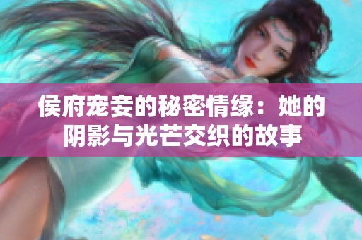 侯府宠妾的秘密情缘：她的阴影与光芒交织的故事