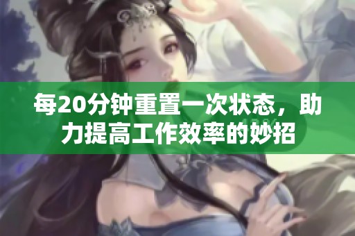 每20分钟重置一次状态，助力提高工作效率的妙招