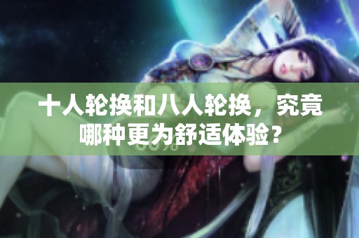 十人轮换和八人轮换，究竟哪种更为舒适体验？