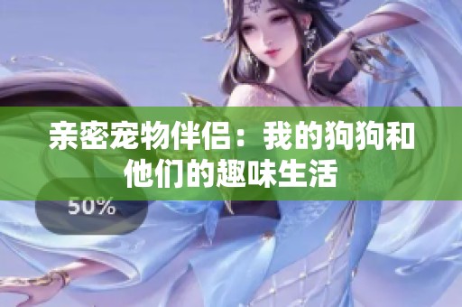 亲密宠物伴侣：我的狗狗和他们的趣味生活