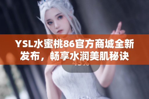 YSL水蜜桃86官方商城全新发布，畅享水润美肌秘诀
