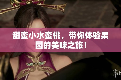 甜蜜小水蜜桃，带你体验果园的美味之旅！