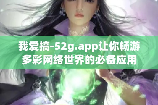 我爱搞-52g.app让你畅游多彩网络世界的必备应用