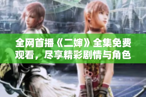全网首播《二婶》全集免费观看，尽享精彩剧情与角色魅力
