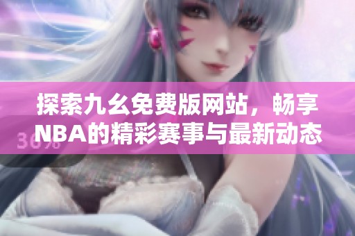 探索九幺免费版网站，畅享NBA的精彩赛事与最新动态