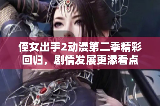 侄女出手2动漫第二季精彩回归，剧情发展更添看点