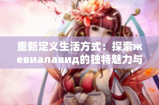 重新定义生活方式：探索жевиалавид的独特魅力与价值