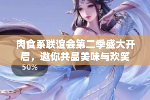 肉食系联谊会第二季盛大开启，邀你共品美味与欢笑