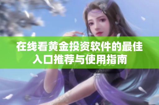 在线看黄金投资软件的最佳入口推荐与使用指南