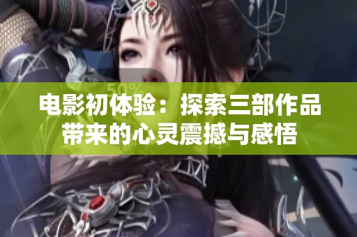 电影初体验：探索三部作品带来的心灵震撼与感悟