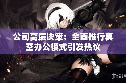 公司高层决策：全面推行真空办公模式引发热议