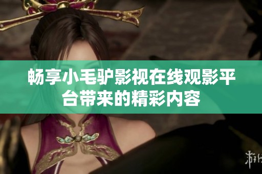 畅享小毛驴影视在线观影平台带来的精彩内容