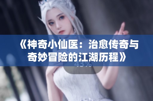 《神奇小仙医：治愈传奇与奇妙冒险的江湖历程》