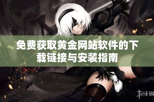 免费获取黄金网站软件的下载链接与安装指南