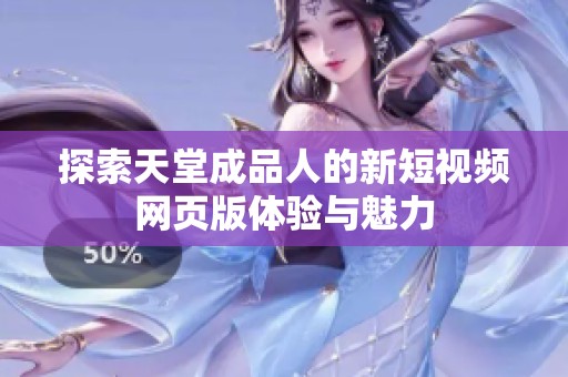 探索天堂成品人的新短视频网页版体验与魅力