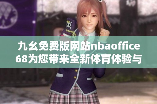 九幺免费版网站nbaoffice68为您带来全新体育体验与精彩赛事资讯