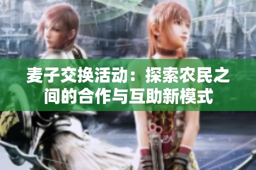麦子交换活动：探索农民之间的合作与互助新模式