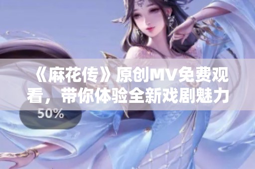 《麻花传》原创MV免费观看，带你体验全新戏剧魅力