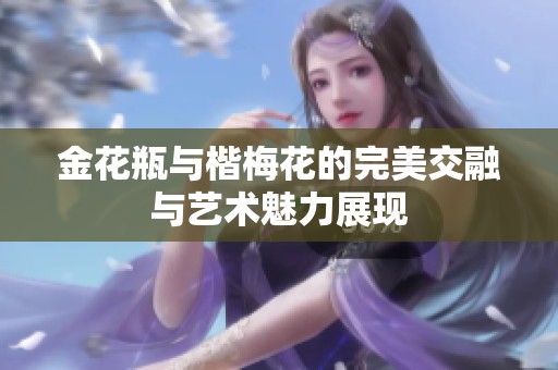 金花瓶与楷梅花的完美交融与艺术魅力展现