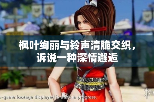 枫叶绚丽与铃声清脆交织，诉说一种深情邂逅
