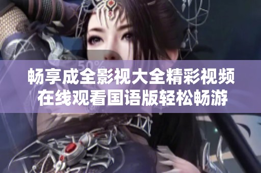 畅享成全影视大全精彩视频 在线观看国语版轻松畅游