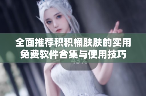 全面推荐积积桶肤肤的实用免费软件合集与使用技巧