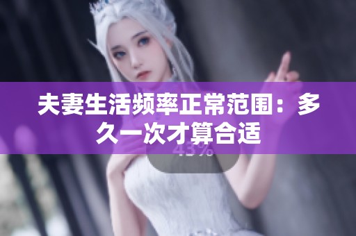 夫妻生活频率正常范围：多久一次才算合适