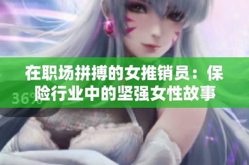 在职场拼搏的女推销员：保险行业中的坚强女性故事