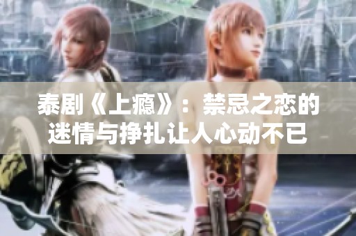 泰剧《上瘾》：禁忌之恋的迷情与挣扎让人心动不已