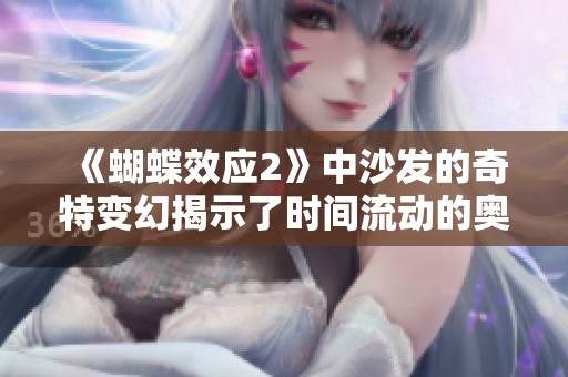 《蝴蝶效应2》中沙发的奇特变幻揭示了时间流动的奥秘