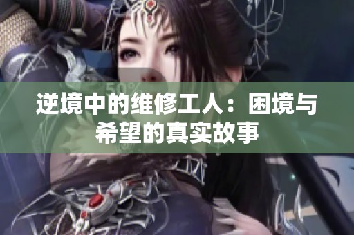 逆境中的维修工人：困境与希望的真实故事