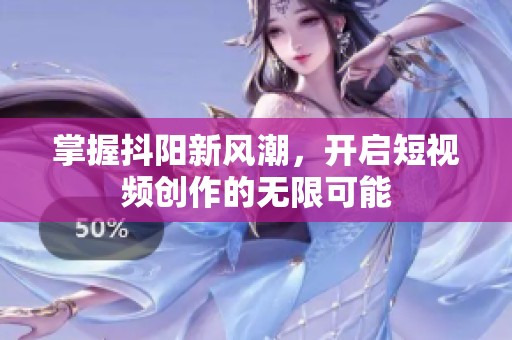 掌握抖阳新风潮，开启短视频创作的无限可能