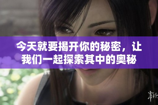 今天就要揭开你的秘密，让我们一起探索其中的奥秘