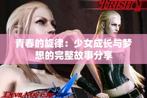 青春的旋律：少女成长与梦想的完整故事分享