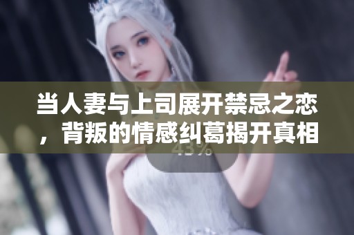 当人妻与上司展开禁忌之恋，背叛的情感纠葛揭开真相