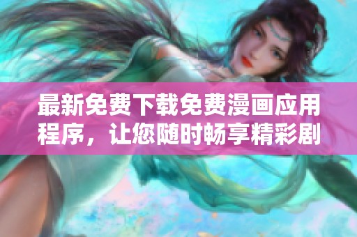 最新免费下载免费漫画应用程序，让您随时畅享精彩剧集