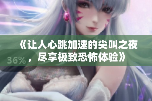 《让人心跳加速的尖叫之夜，尽享极致恐怖体验》