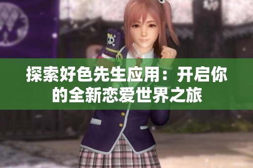 探索好色先生应用：开启你的全新恋爱世界之旅