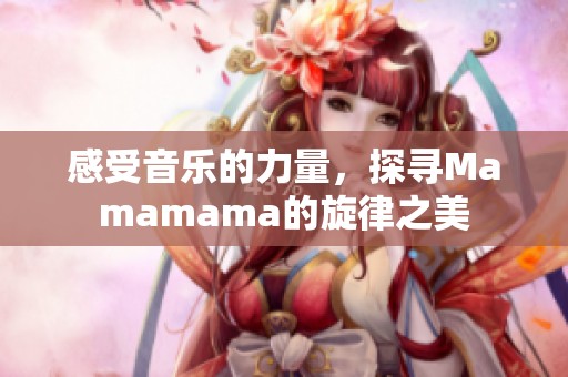 感受音乐的力量，探寻Mamamama的旋律之美