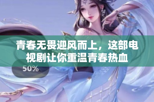 青春无畏迎风而上，这部电视剧让你重温青春热血