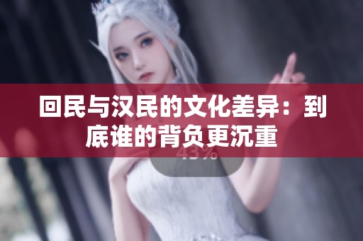 回民与汉民的文化差异：到底谁的背负更沉重