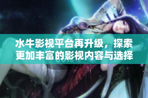 水牛影视平台再升级，探索更加丰富的影视内容与选择
