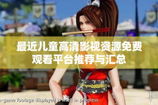 最近儿童高清影视资源免费观看平台推荐与汇总