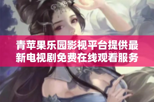 青苹果乐园影视平台提供最新电视剧免费在线观看服务