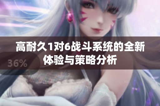 高耐久1对6战斗系统的全新体验与策略分析