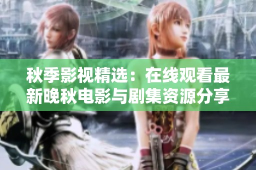 秋季影视精选：在线观看最新晚秋电影与剧集资源分享