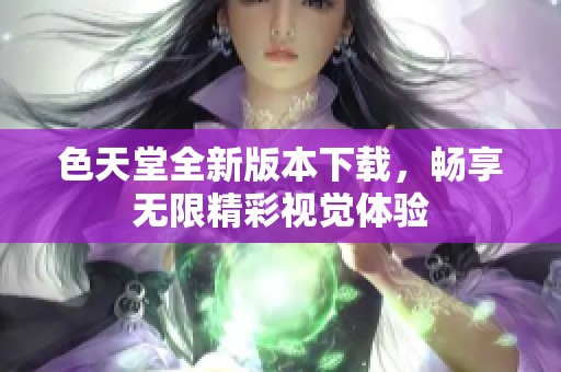 色天堂全新版本下载，畅享无限精彩视觉体验