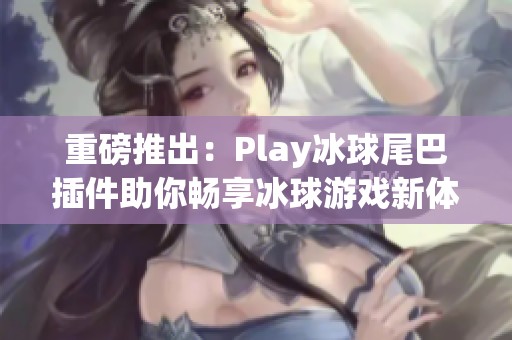 重磅推出：Play冰球尾巴插件助你畅享冰球游戏新体验